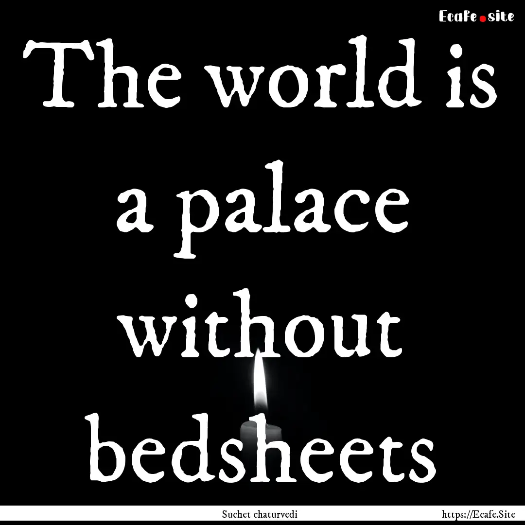 The world is a palace without bedsheets : Quote by Suchet chaturvedi