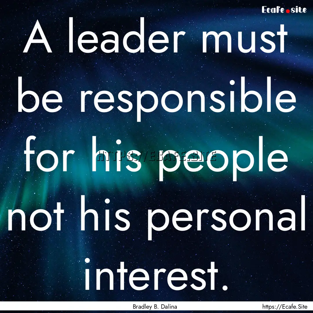 A leader must be responsible for his people.... : Quote by Bradley B. Dalina