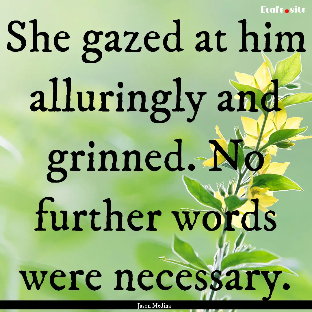 She gazed at him alluringly and grinned..... : Quote by Jason Medina