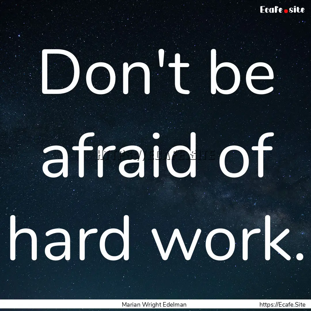 Don't be afraid of hard work. : Quote by Marian Wright Edelman