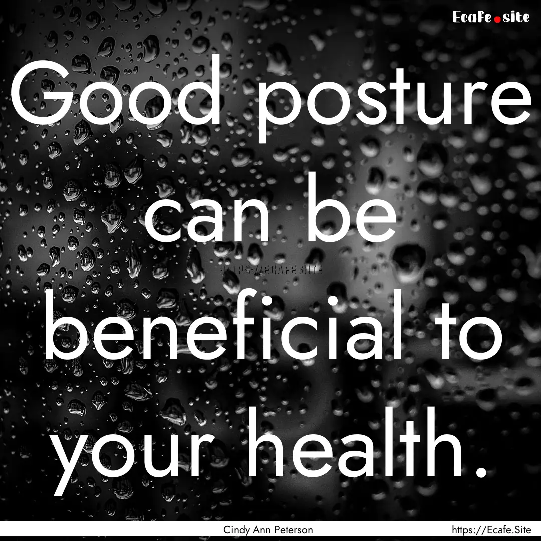 Good posture can be beneficial to your health..... : Quote by Cindy Ann Peterson