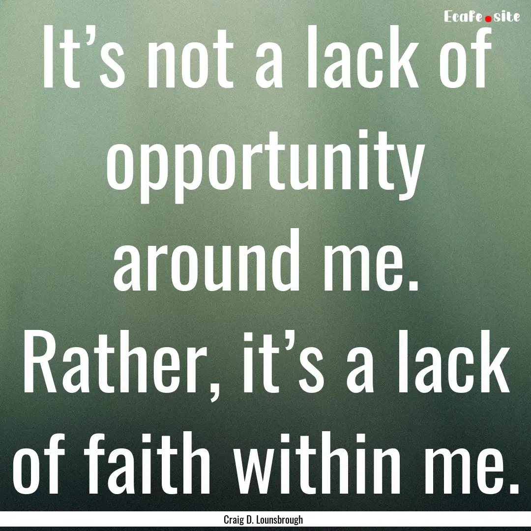 It’s not a lack of opportunity around me..... : Quote by Craig D. Lounsbrough