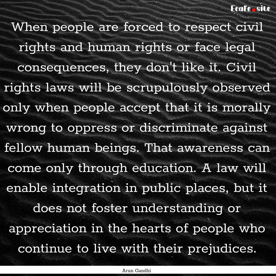 When people are forced to respect civil rights.... : Quote by Arun Gandhi