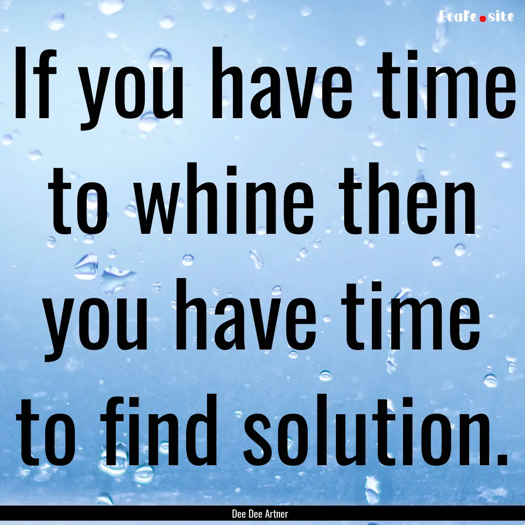 If you have time to whine then you have time.... : Quote by Dee Dee Artner