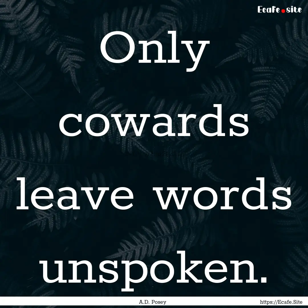 Only cowards leave words unspoken. : Quote by A.D. Posey