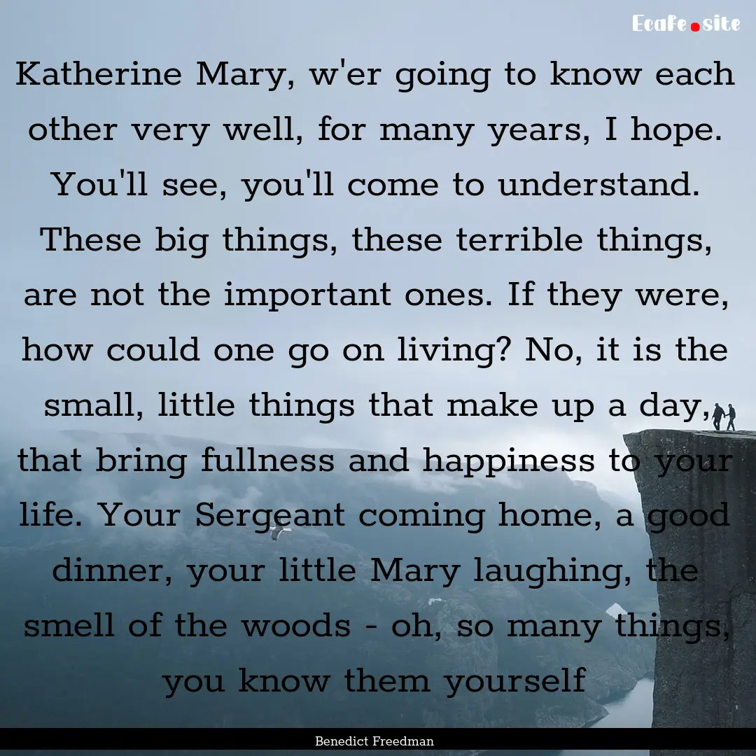 Katherine Mary, w'er going to know each other.... : Quote by Benedict Freedman