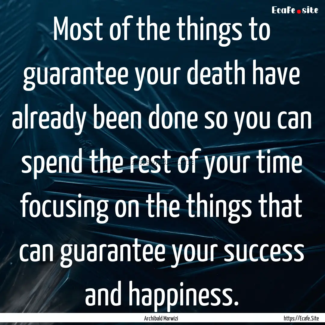 Most of the things to guarantee your death.... : Quote by Archibald Marwizi