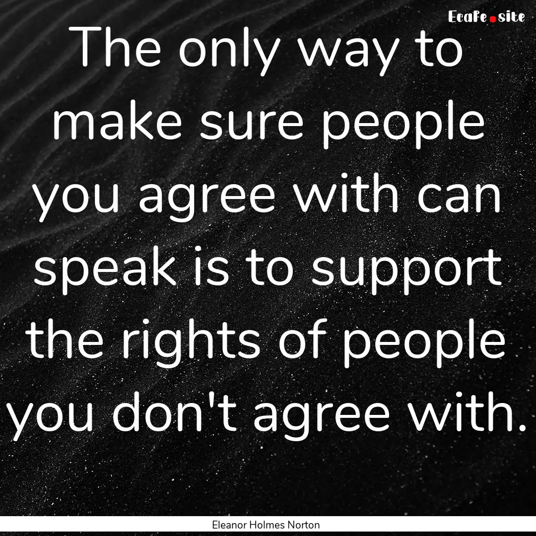 The only way to make sure people you agree.... : Quote by Eleanor Holmes Norton