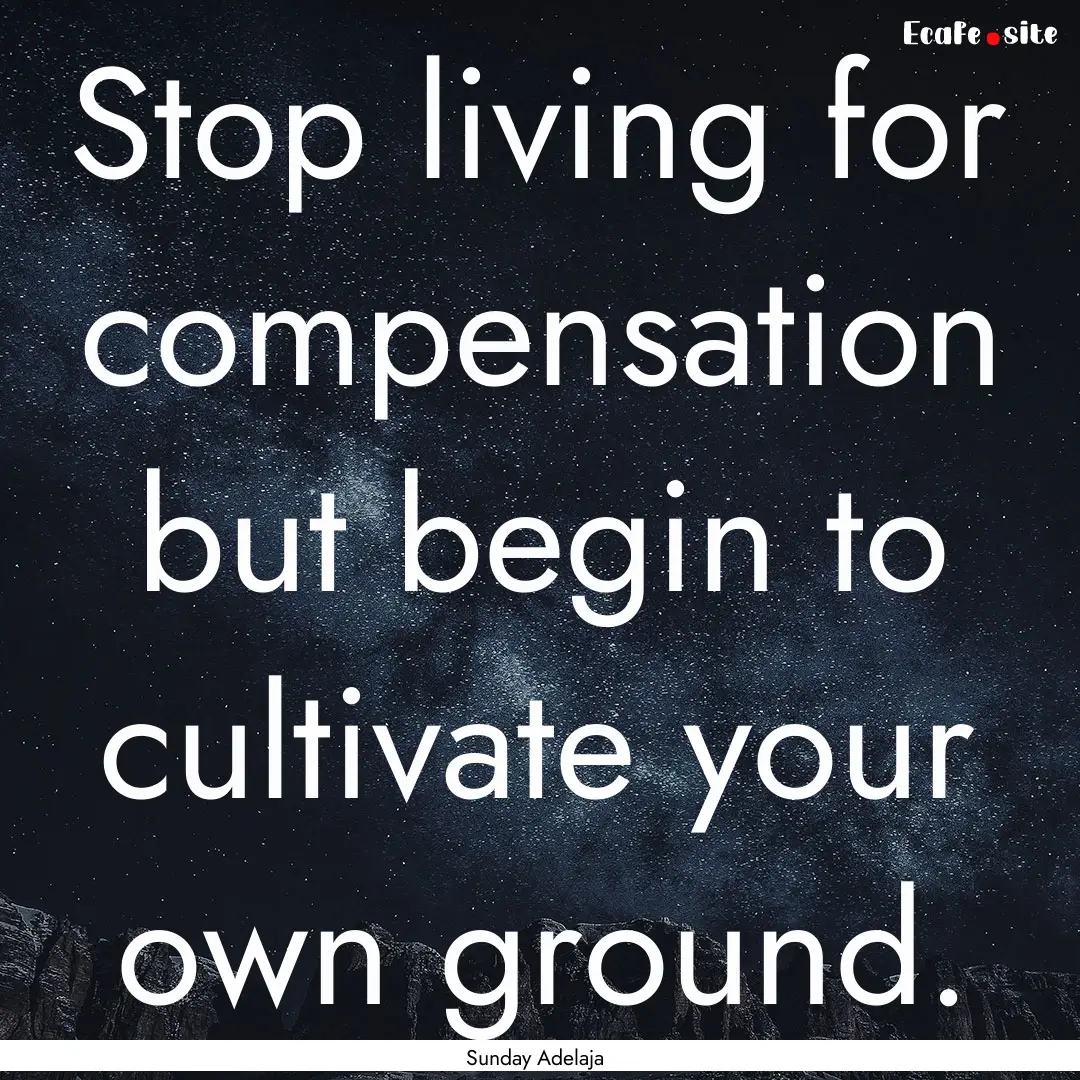 Stop living for compensation but begin to.... : Quote by Sunday Adelaja