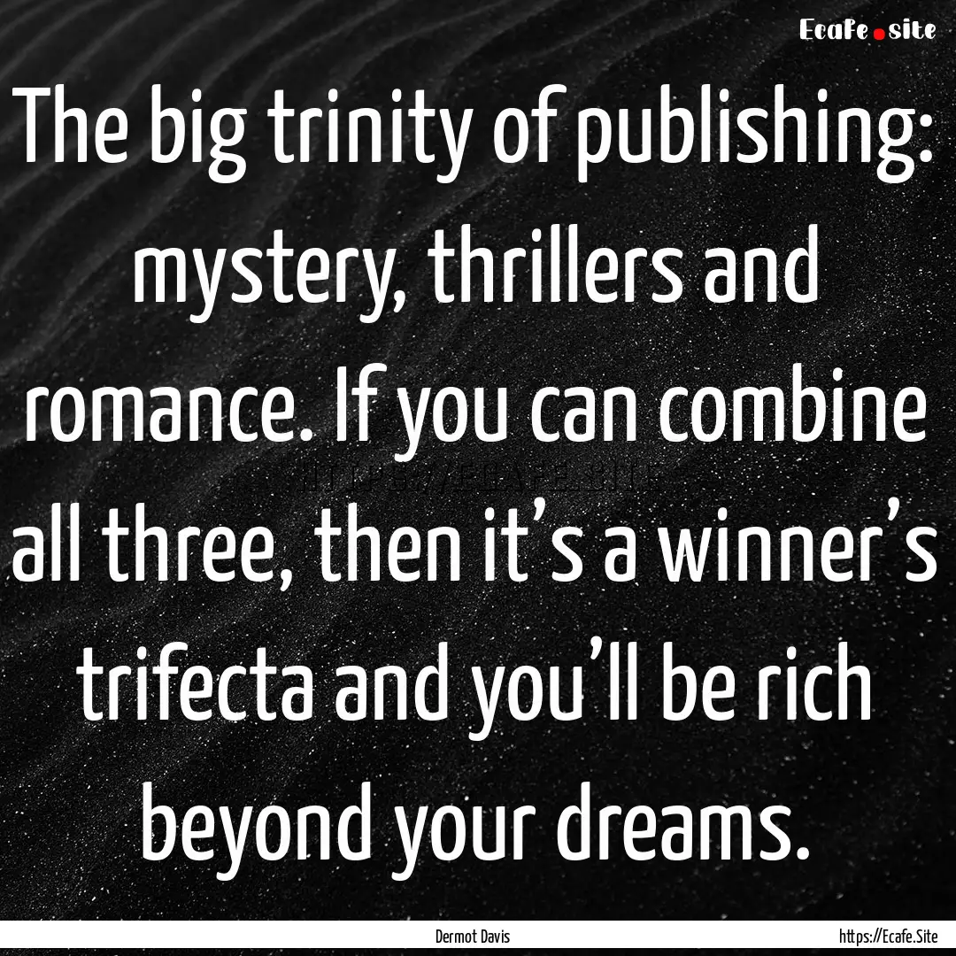 The big trinity of publishing: mystery, thrillers.... : Quote by Dermot Davis