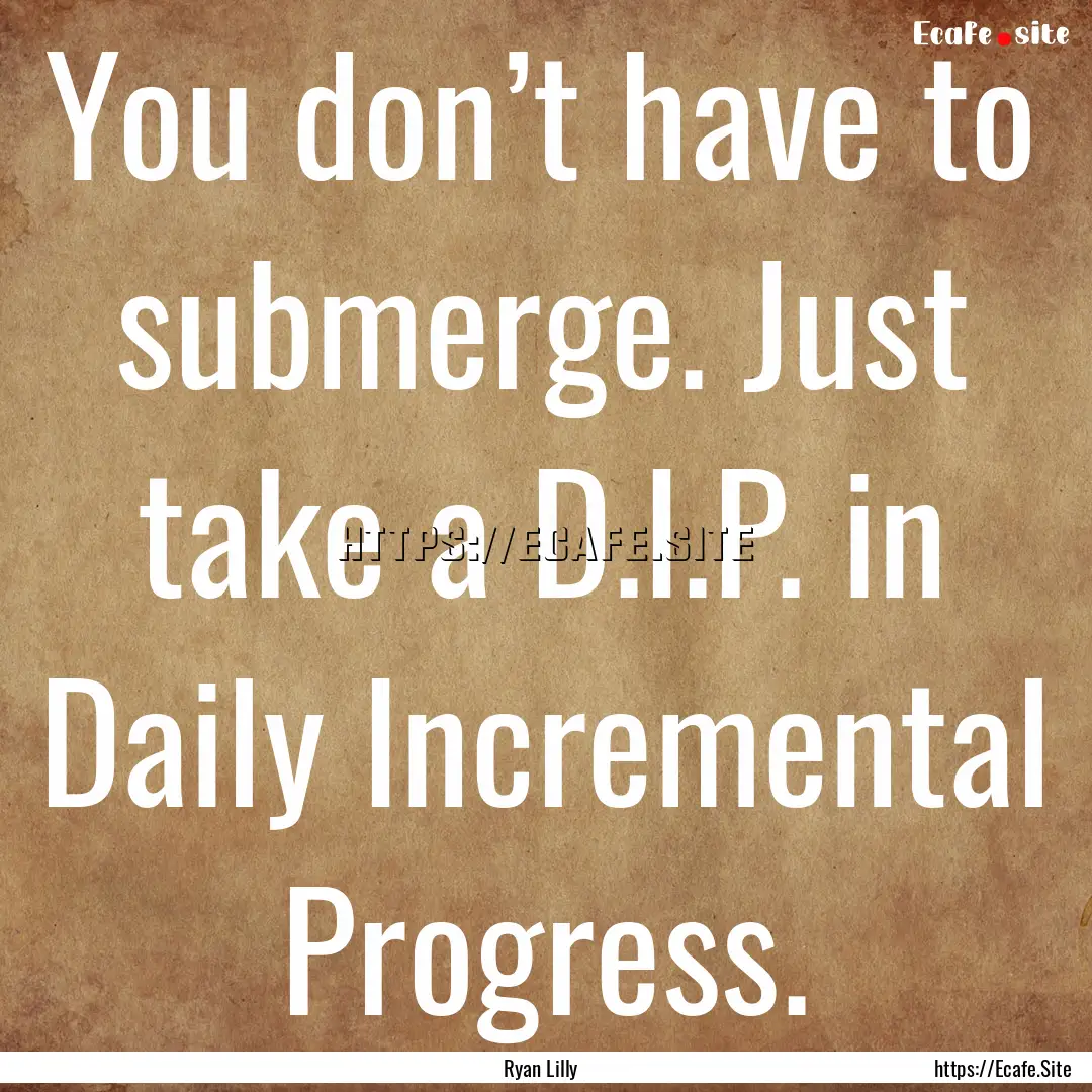 You don’t have to submerge. Just take a.... : Quote by Ryan Lilly