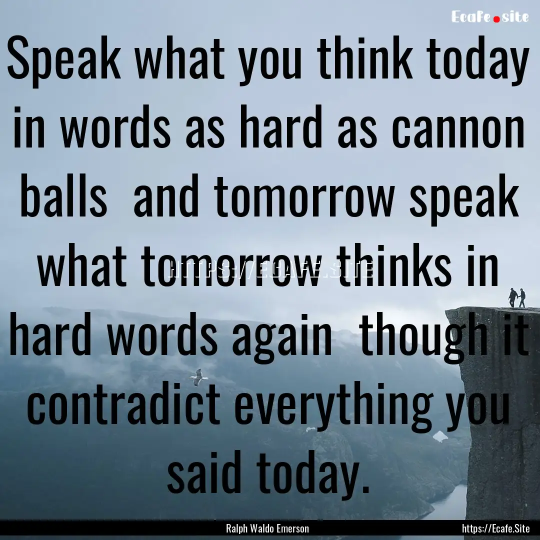 Speak what you think today in words as hard.... : Quote by Ralph Waldo Emerson