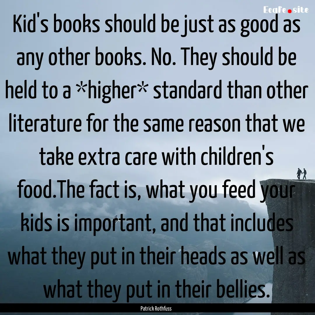 Kid's books should be just as good as any.... : Quote by Patrick Rothfuss