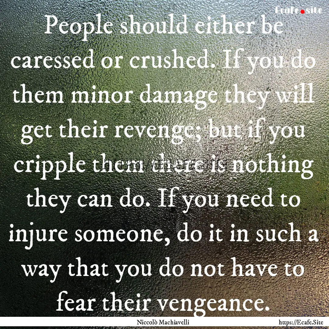 People should either be caressed or crushed..... : Quote by Niccolò Machiavelli