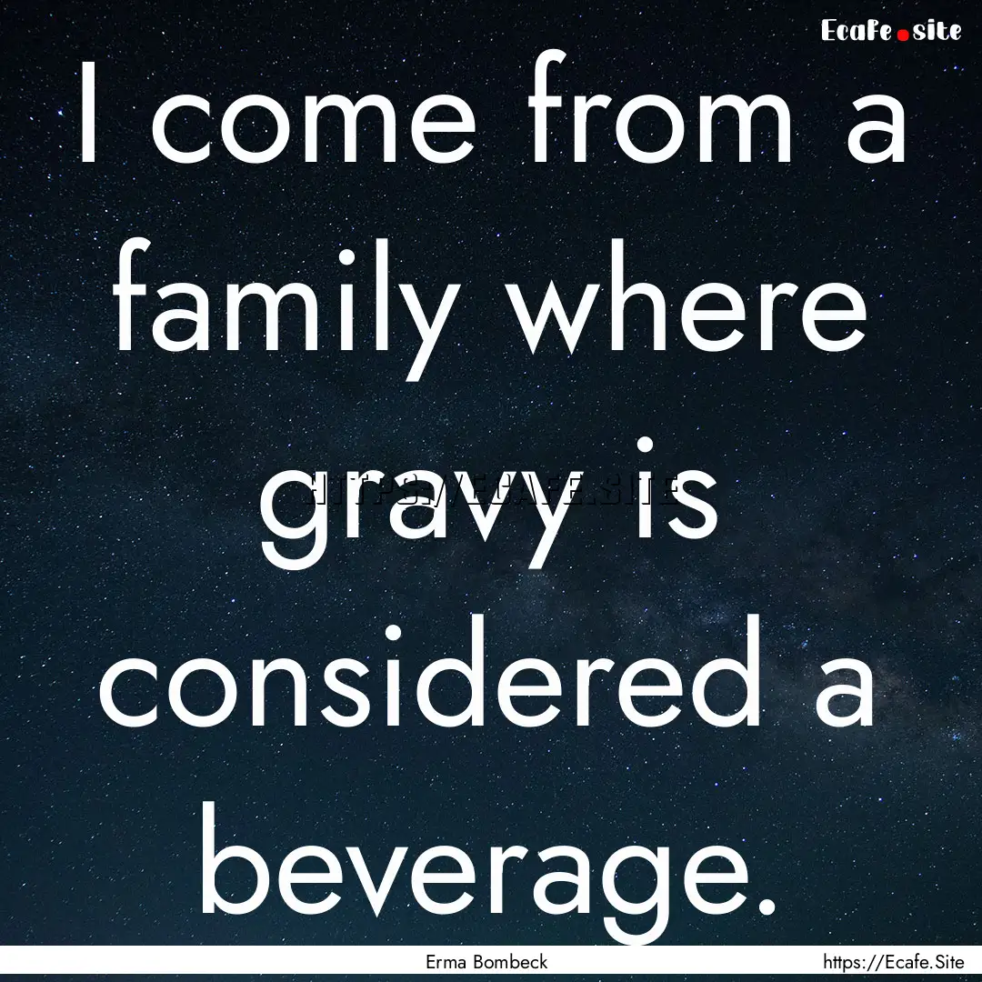 I come from a family where gravy is considered.... : Quote by Erma Bombeck