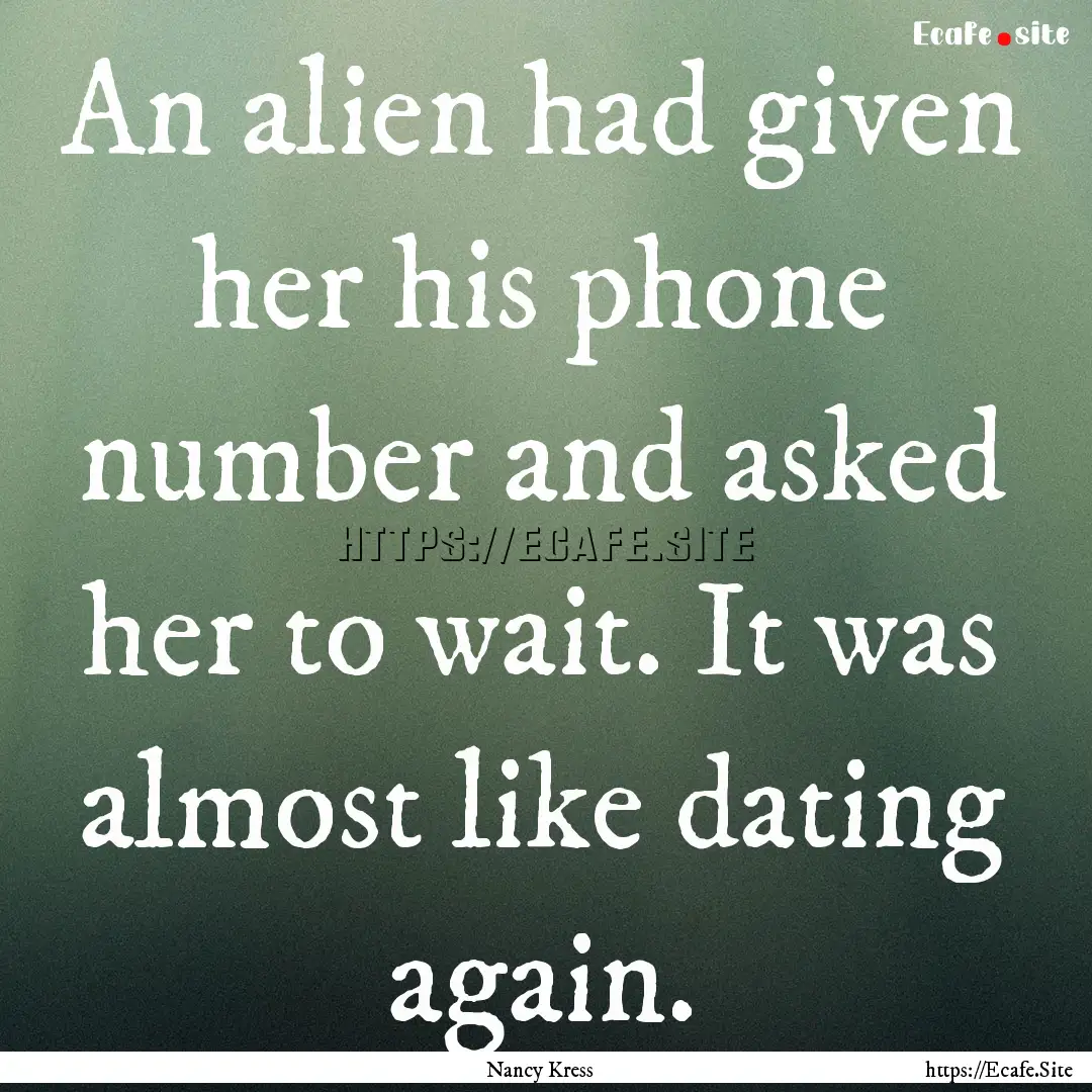 An alien had given her his phone number and.... : Quote by Nancy Kress