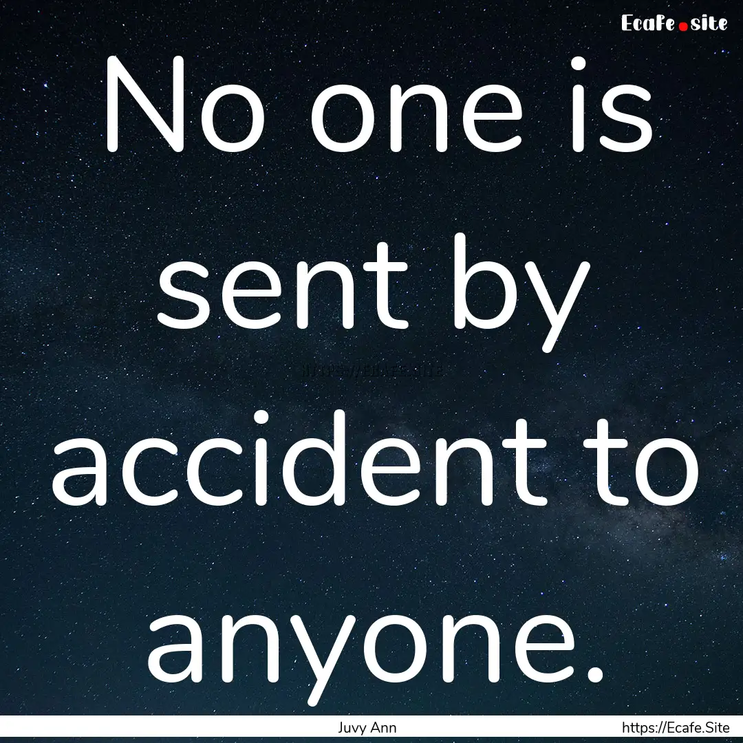 No one is sent by accident to anyone. : Quote by Juvy Ann