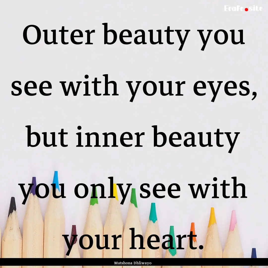 Outer beauty you see with your eyes, but.... : Quote by Matshona Dhliwayo