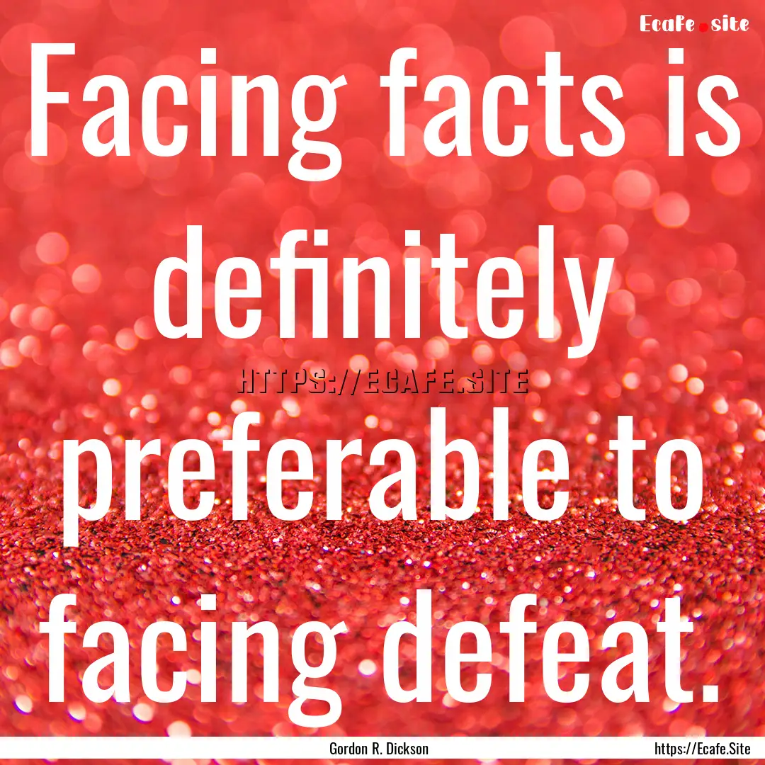 Facing facts is definitely preferable to.... : Quote by Gordon R. Dickson