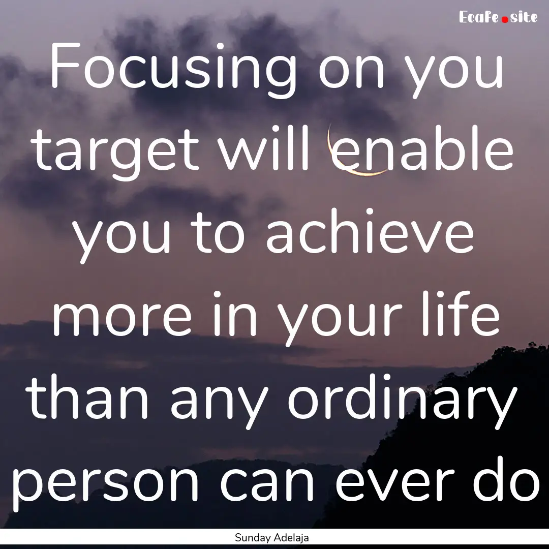 Focusing on you target will enable you to.... : Quote by Sunday Adelaja