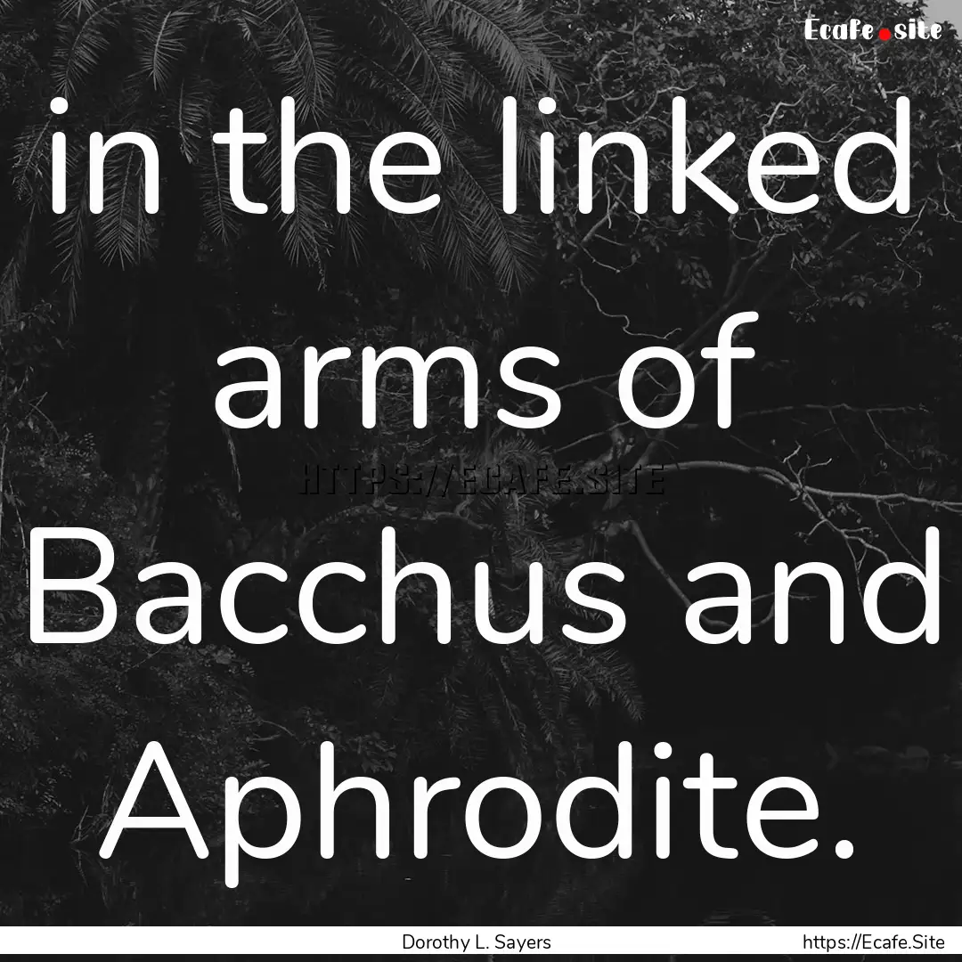 in the linked arms of Bacchus and Aphrodite..... : Quote by Dorothy L. Sayers