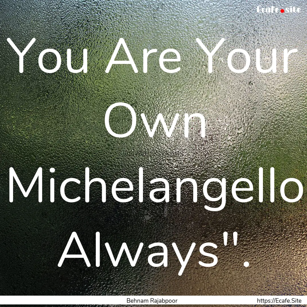 You Are Your Own Michelangello Always