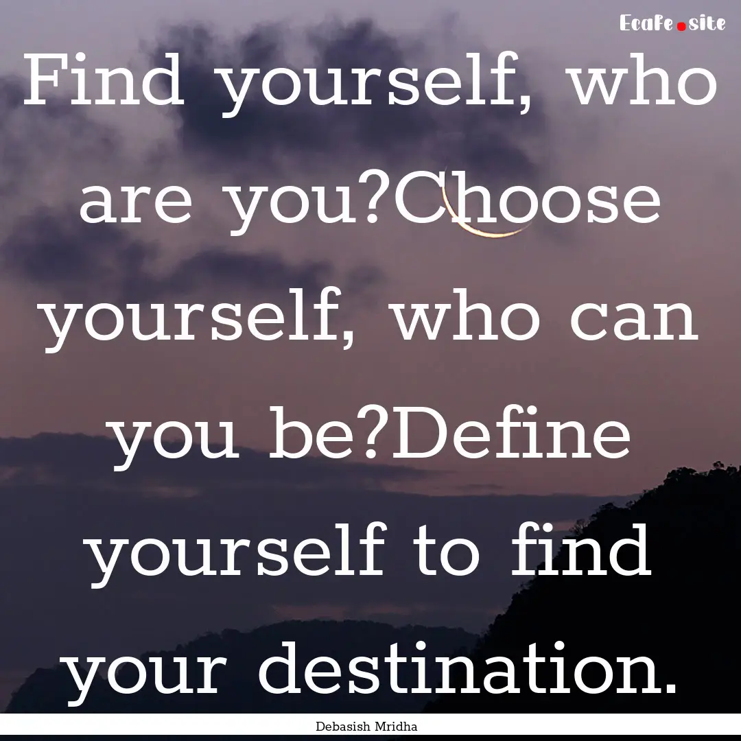 Find yourself, who are you?Choose yourself,.... : Quote by Debasish Mridha