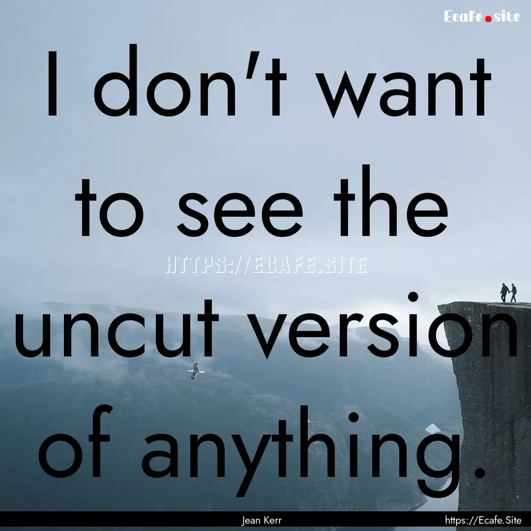 I don't want to see the uncut version of.... : Quote by Jean Kerr