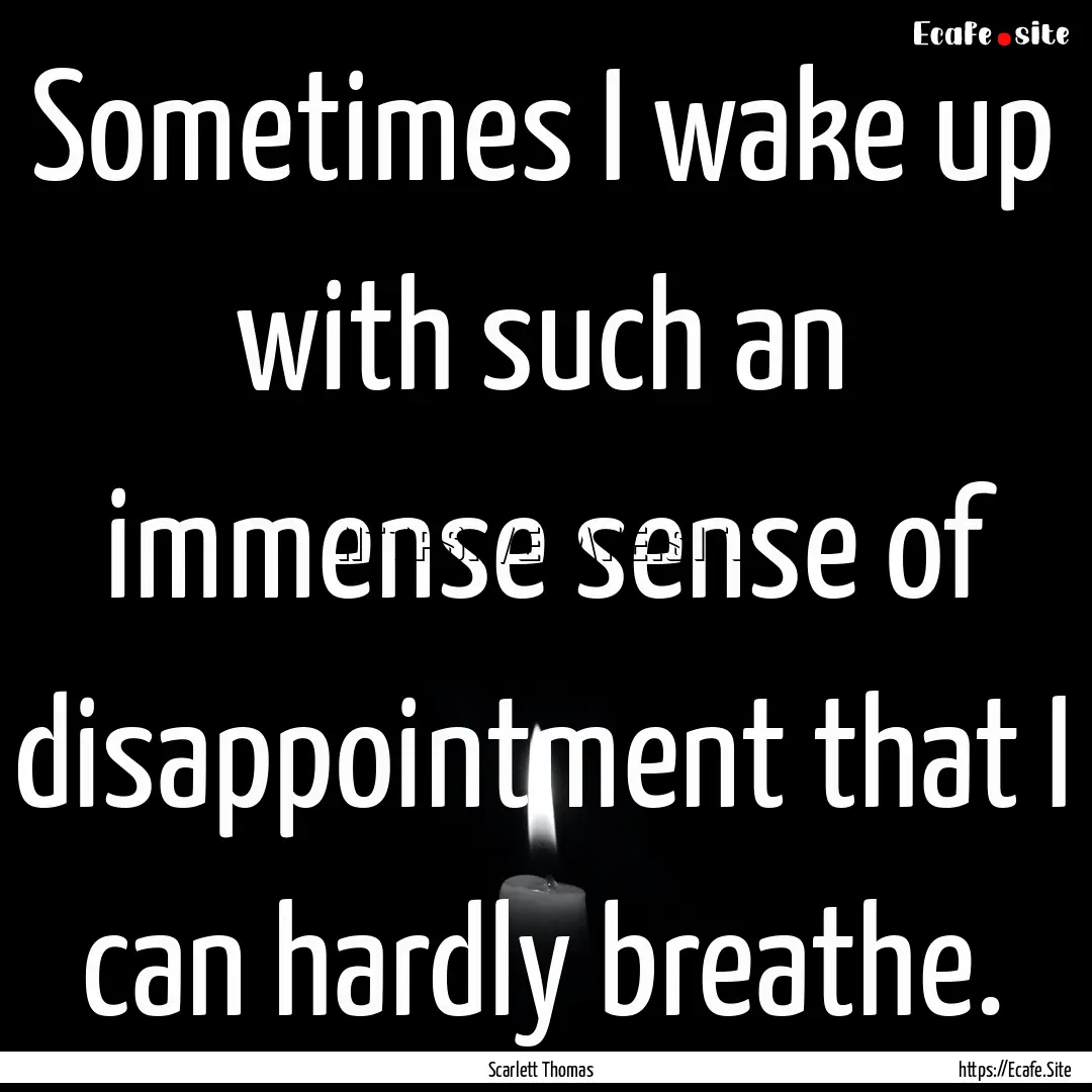 Sometimes I wake up with such an immense.... : Quote by Scarlett Thomas