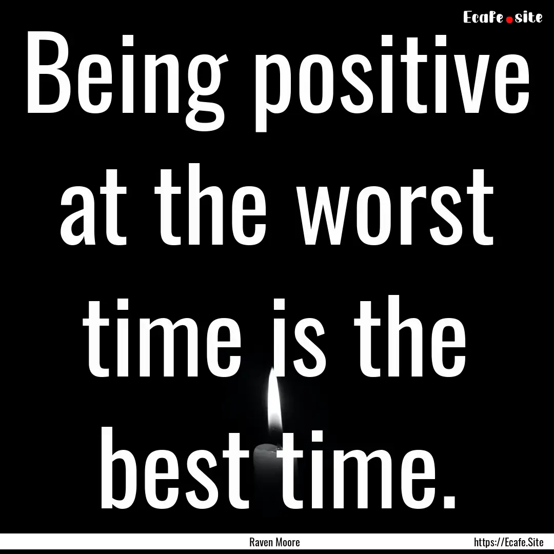 Being positive at the worst time is the best.... : Quote by Raven Moore