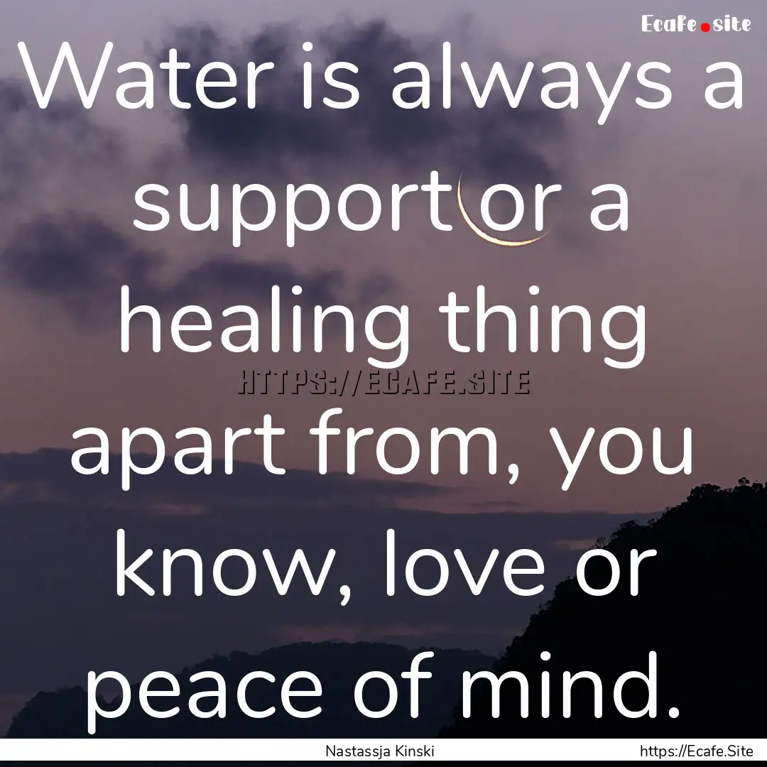 Water is always a support or a healing thing.... : Quote by Nastassja Kinski