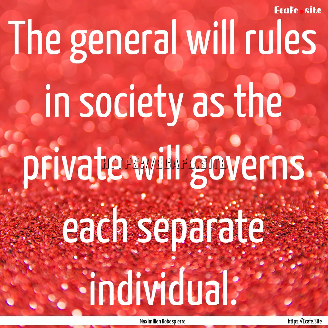 The general will rules in society as the.... : Quote by Maximilien Robespierre