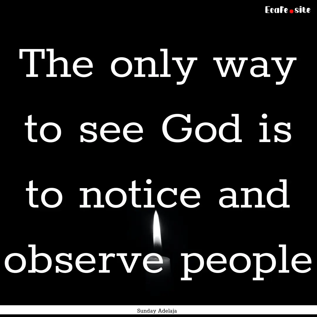 The only way to see God is to notice and.... : Quote by Sunday Adelaja