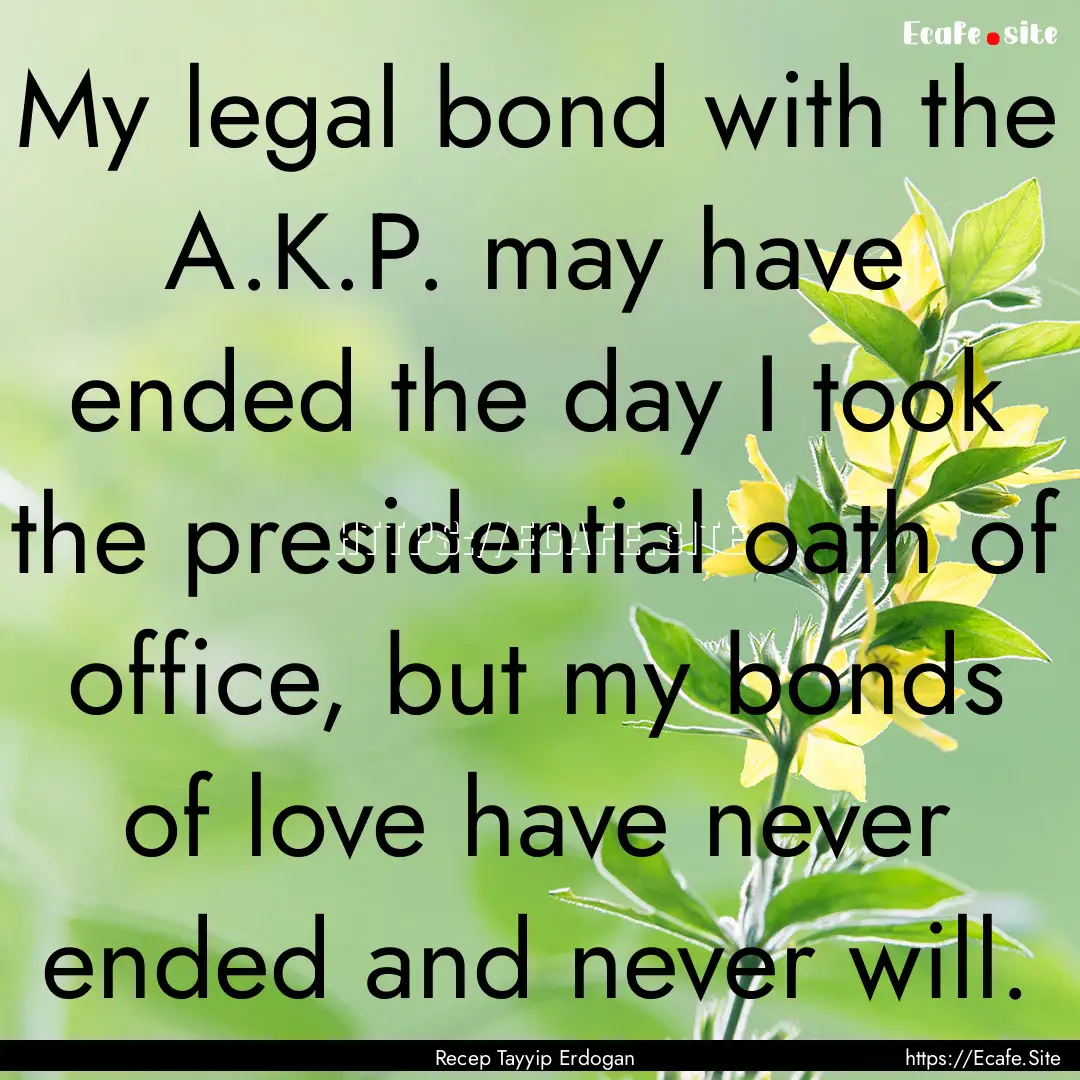 My legal bond with the A.K.P. may have ended.... : Quote by Recep Tayyip Erdogan