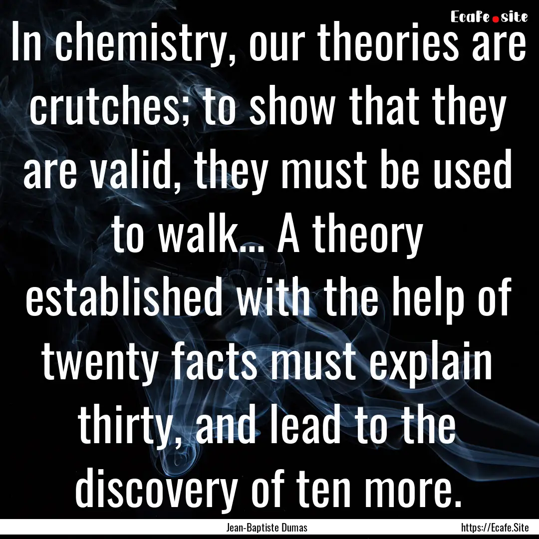 In chemistry, our theories are crutches;.... : Quote by Jean-Baptiste Dumas