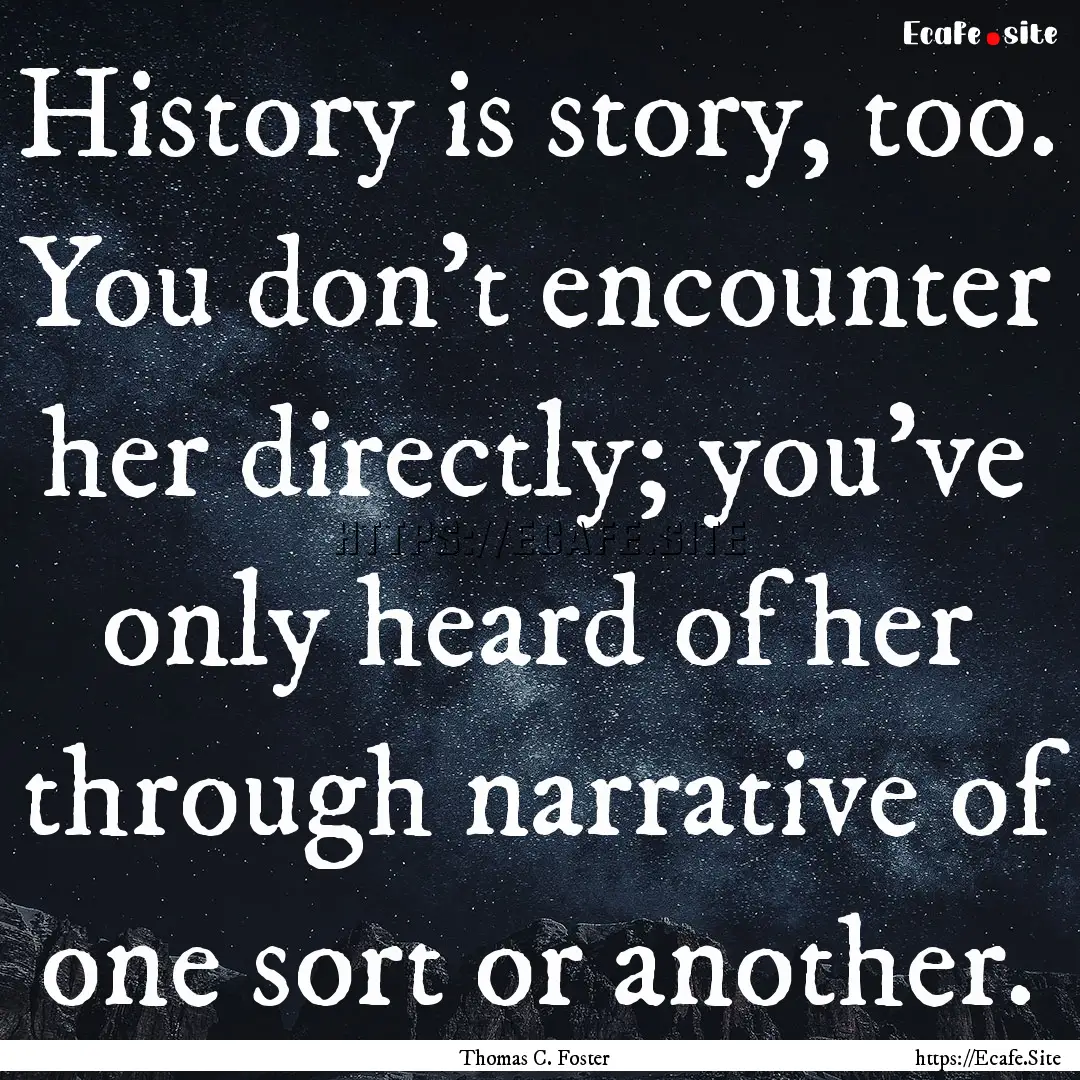 History is story, too. You don't encounter.... : Quote by Thomas C. Foster