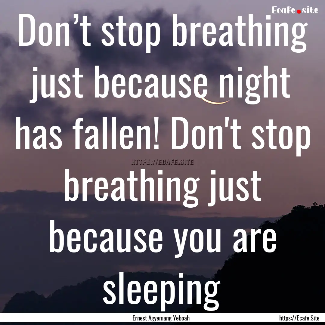 Don’t stop breathing just because night.... : Quote by Ernest Agyemang Yeboah