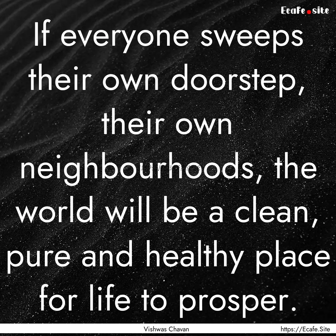 If everyone sweeps their own doorstep, their.... : Quote by Vishwas Chavan