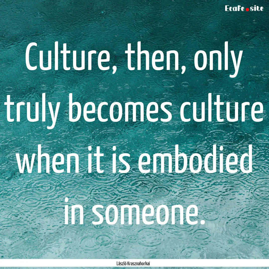 Culture, then, only truly becomes culture.... : Quote by László Krasznahorkai