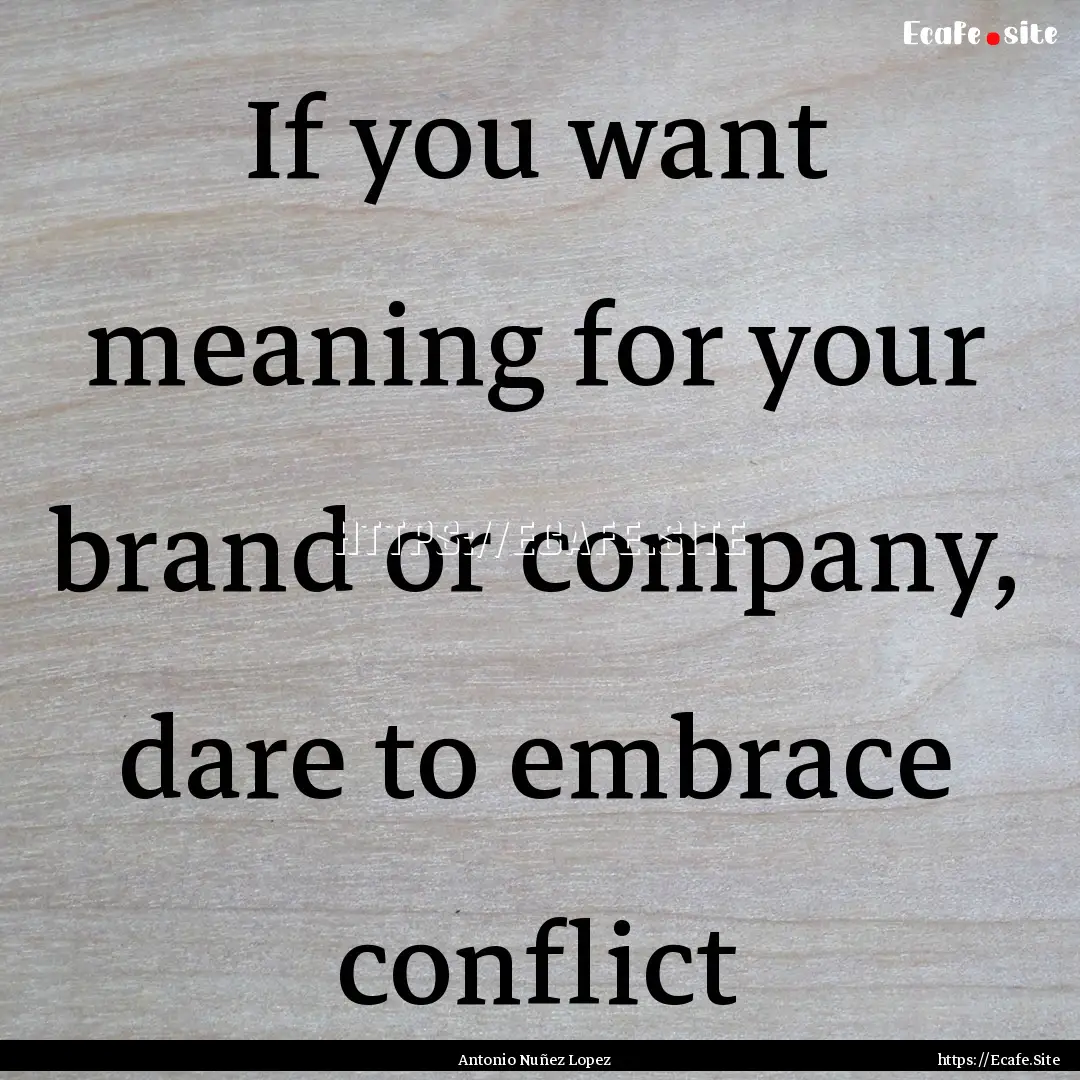 If you want meaning for your brand or company,.... : Quote by Antonio Nuñez Lopez