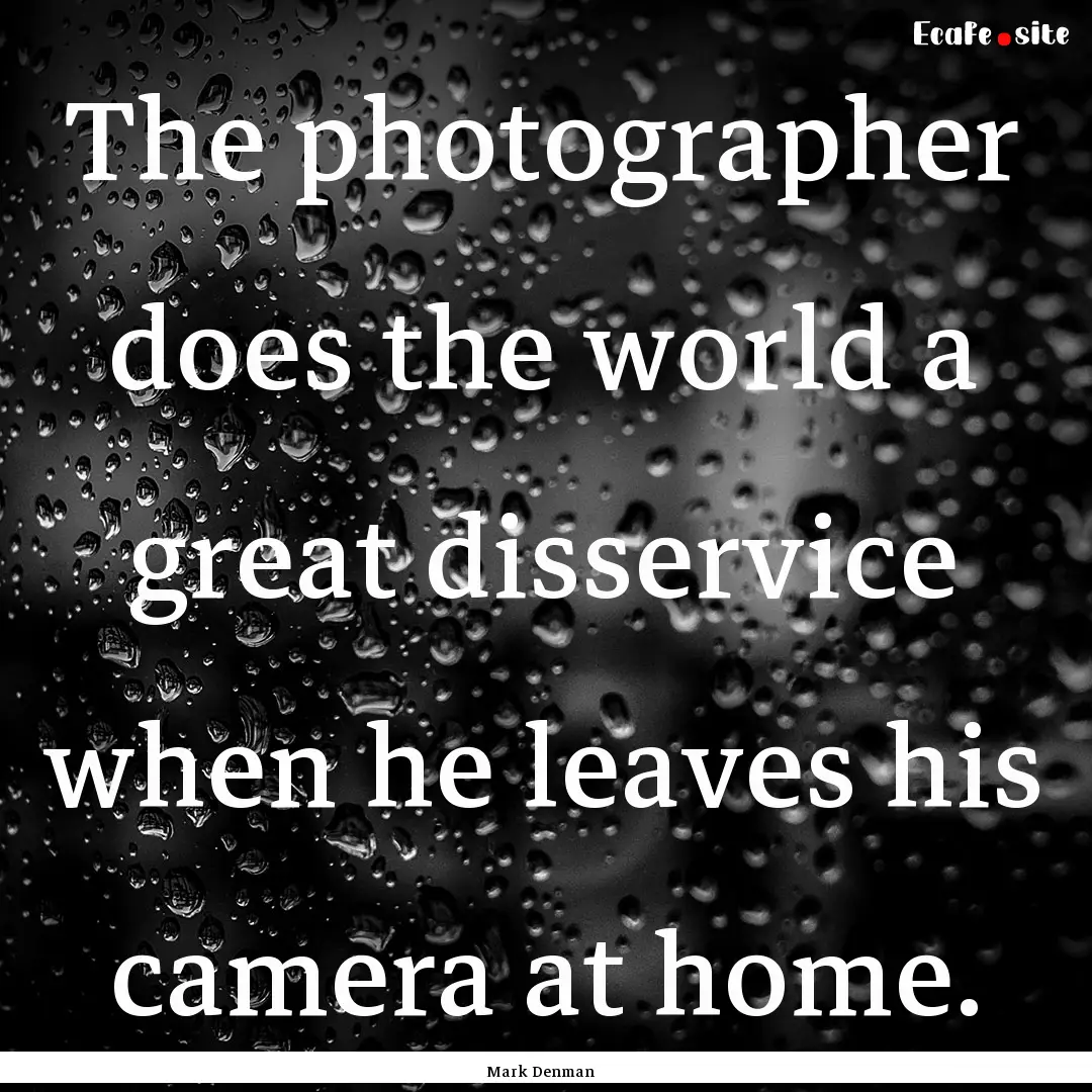 The photographer does the world a great disservice.... : Quote by Mark Denman