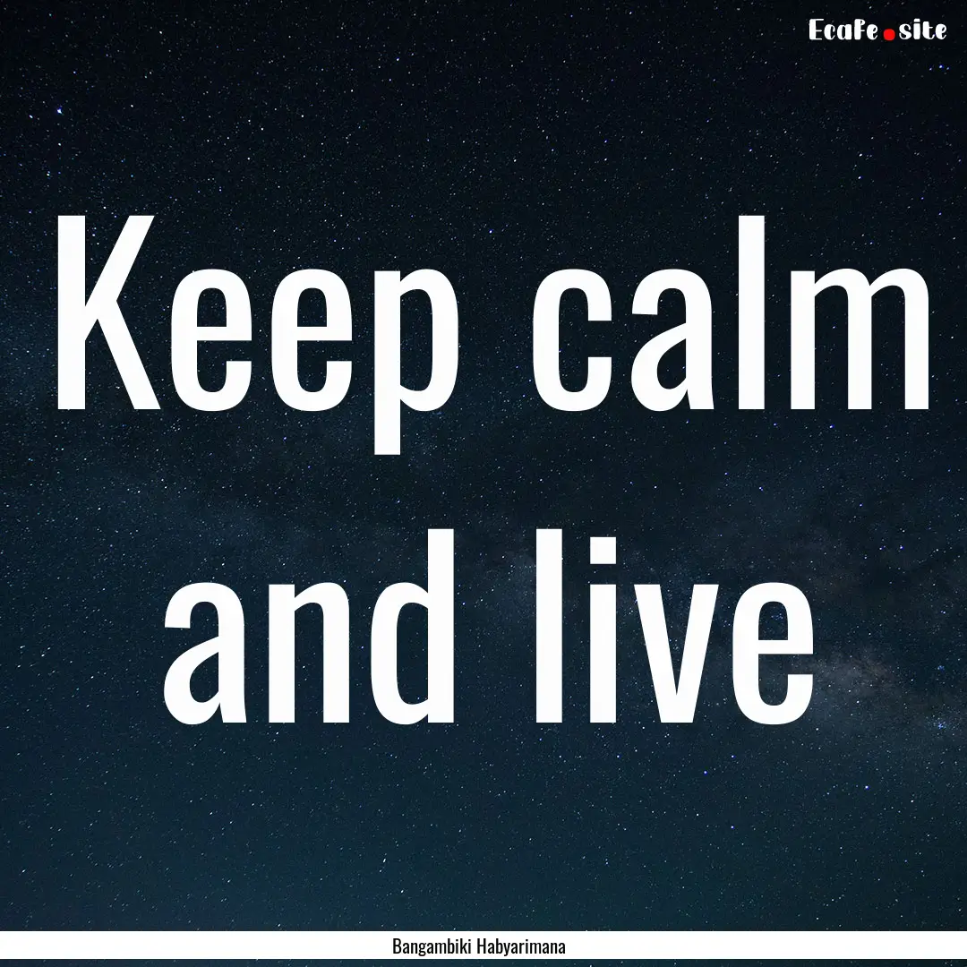 Keep calm and live : Quote by Bangambiki Habyarimana