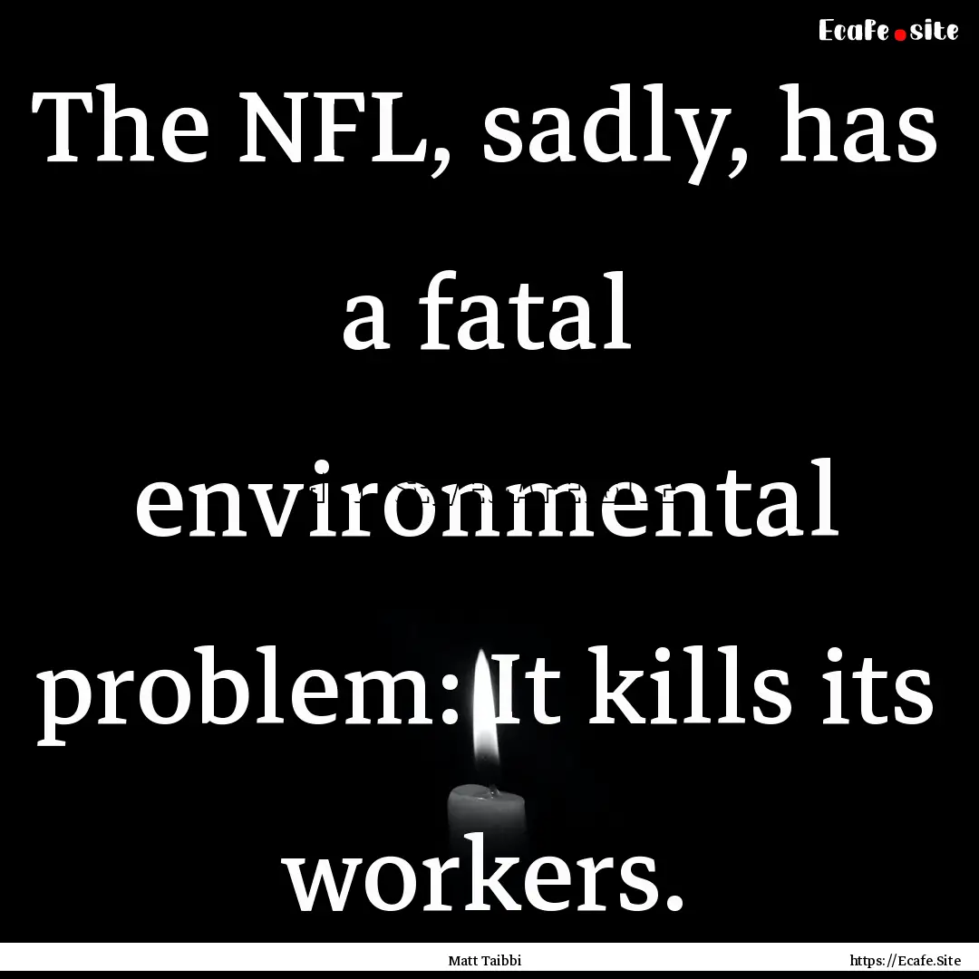 The NFL, sadly, has a fatal environmental.... : Quote by Matt Taibbi