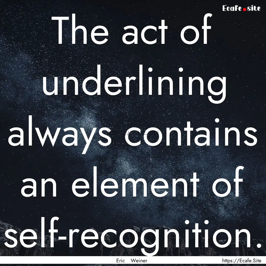 The act of underlining always contains an.... : Quote by Eric Weiner