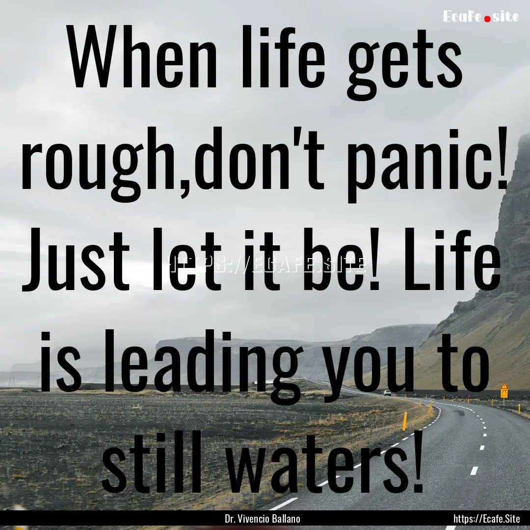 When life gets rough,don't panic! Just let.... : Quote by Dr. Vivencio Ballano