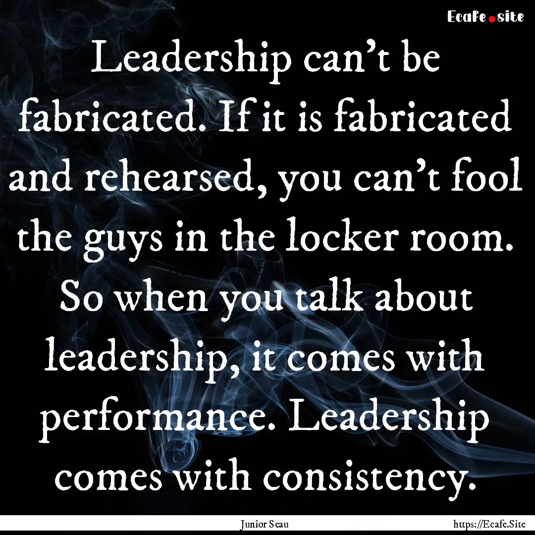 Leadership can't be fabricated. If it is.... : Quote by Junior Seau