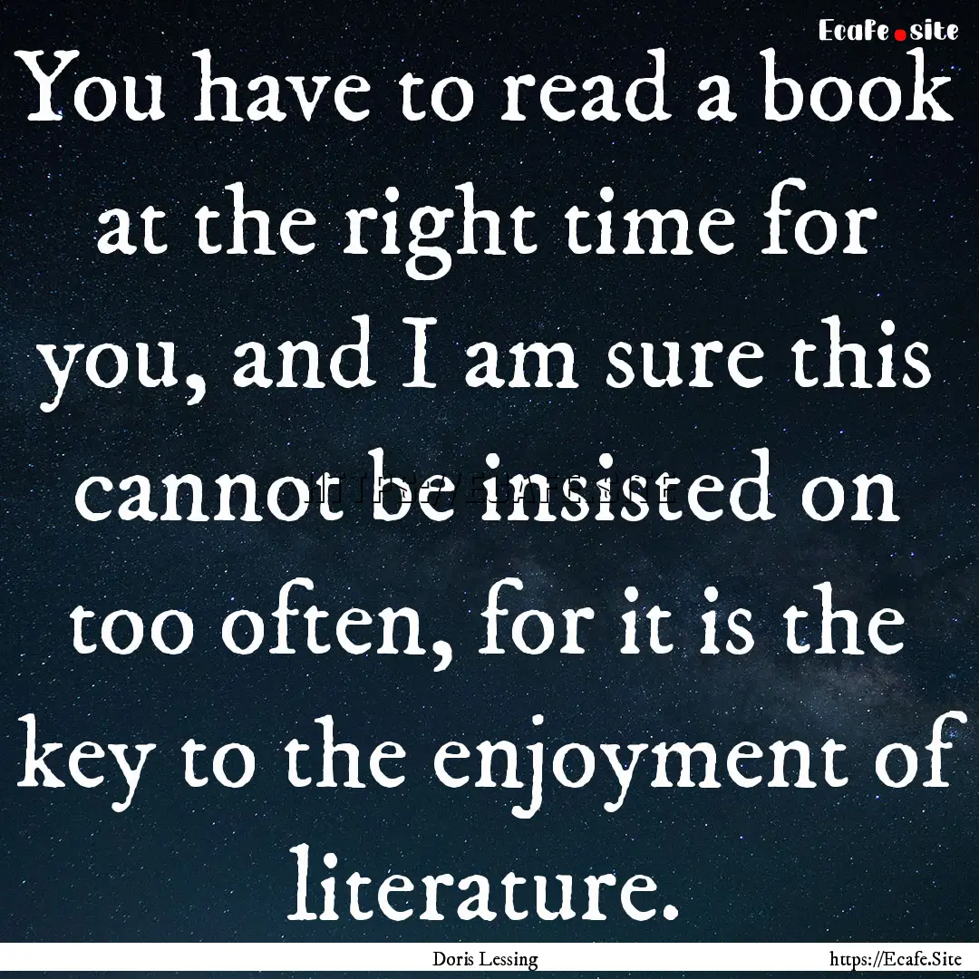 You have to read a book at the right time.... : Quote by Doris Lessing