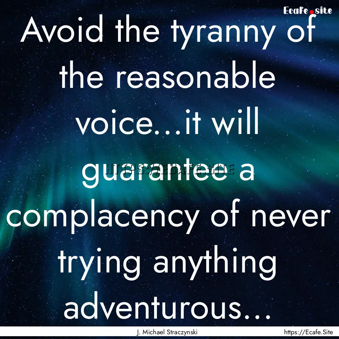 Avoid the tyranny of the reasonable voice...it.... : Quote by J. Michael Straczynski