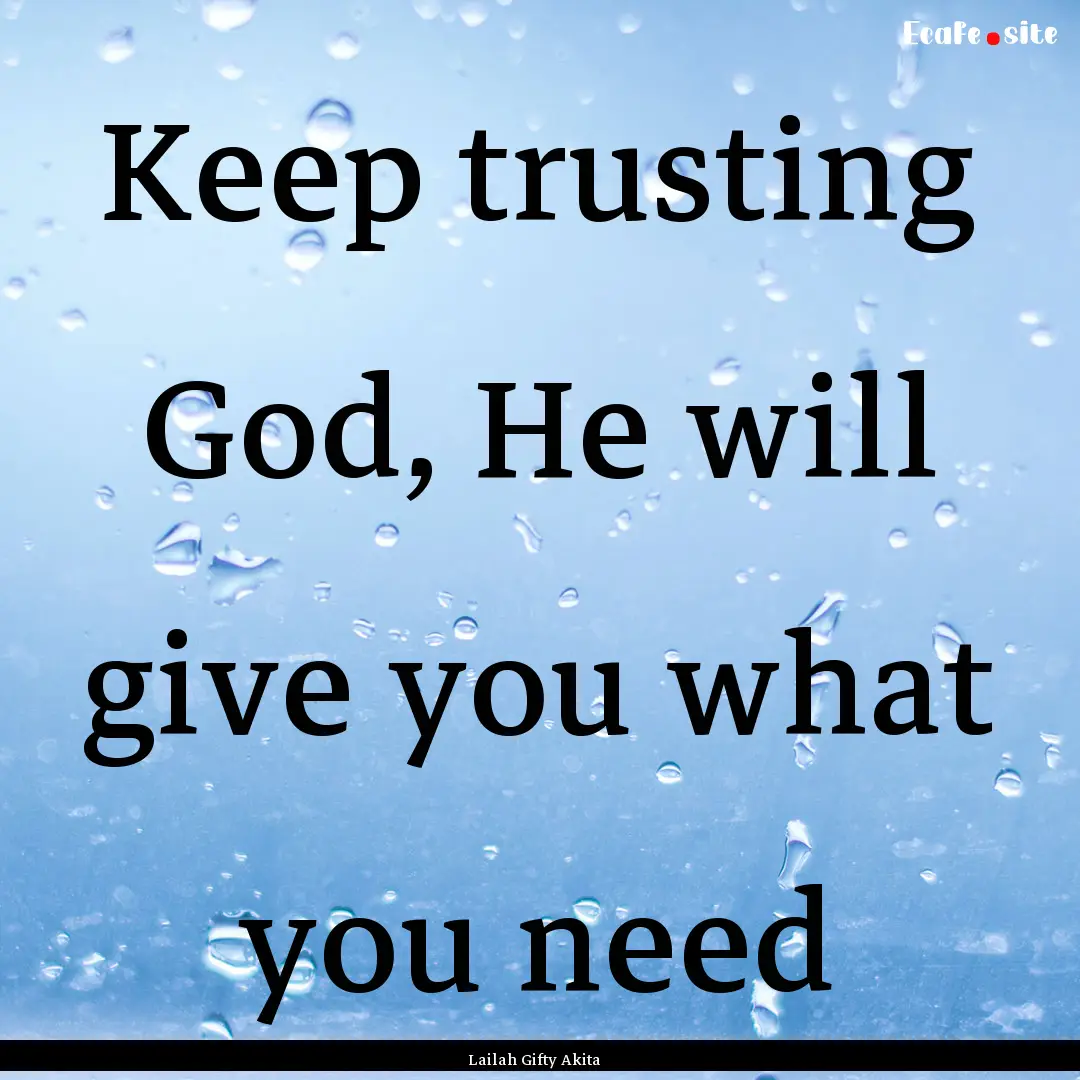 Keep trusting God, He will give you what.... : Quote by Lailah Gifty Akita