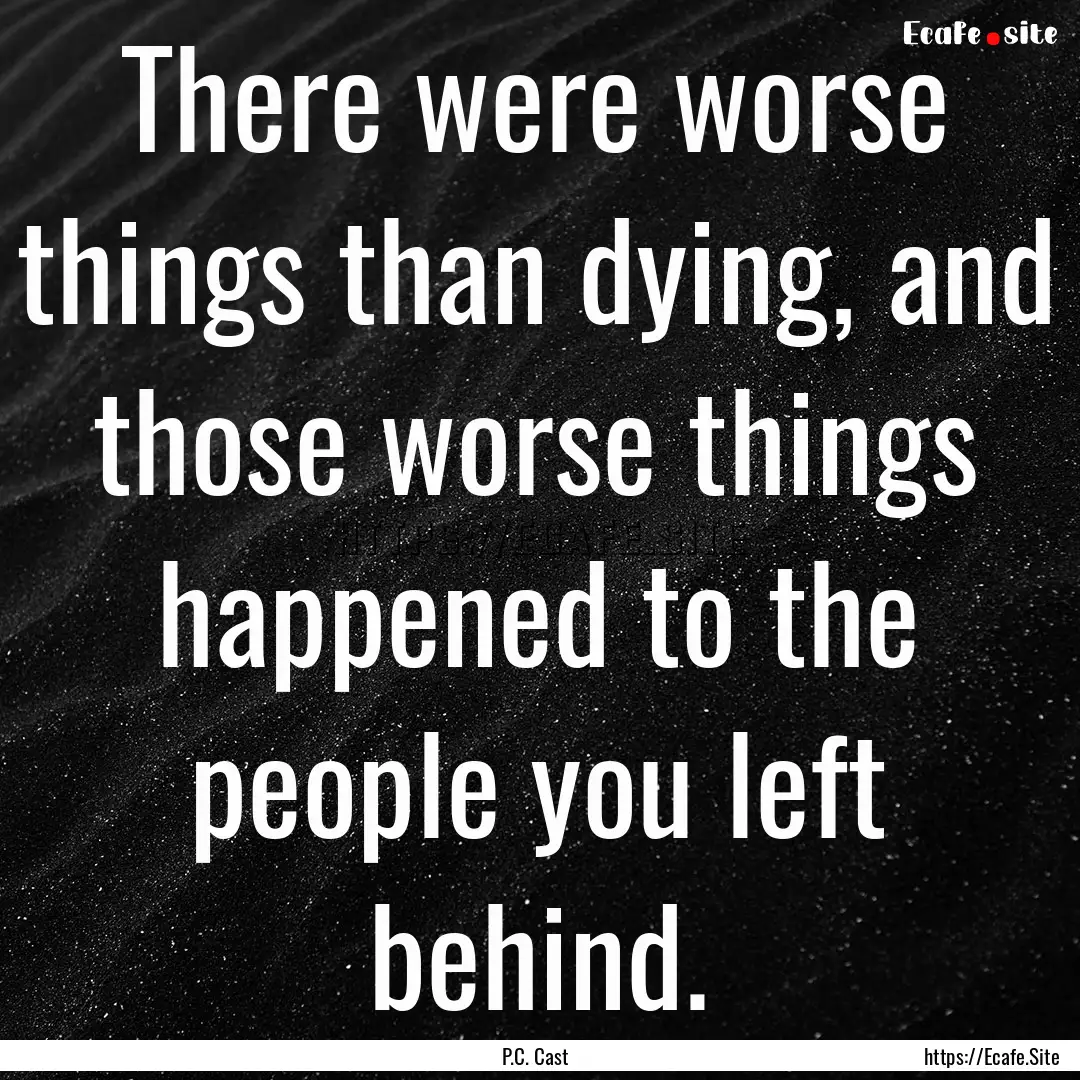 There were worse things than dying, and those.... : Quote by P.C. Cast